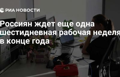 Россиян ждет еще одна шестидневная рабочая неделя в конце года