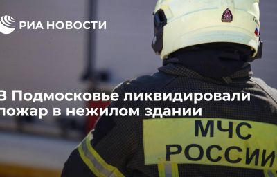 В Подмосковье ликвидировали пожар в нежилом здании