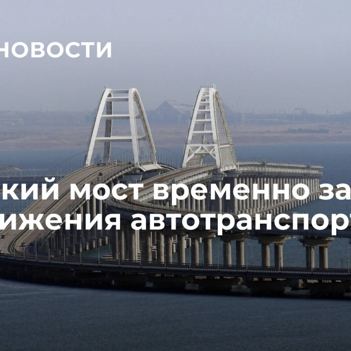 Крымский мост временно закрыли для движения автотранспорта