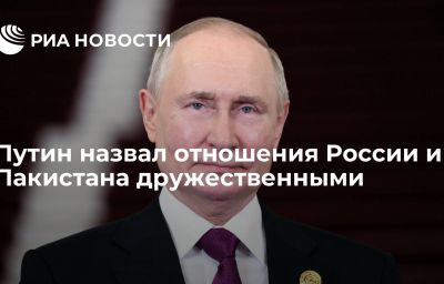 Путин назвал отношения России и Пакистана дружественными