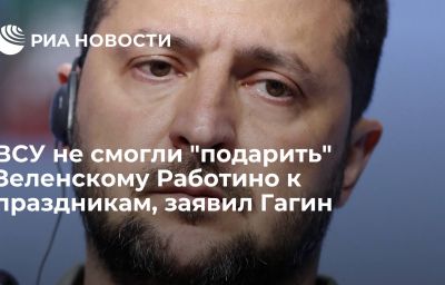 ВСУ не смогли "подарить" Зеленскому Работино к праздникам, заявил Гагин