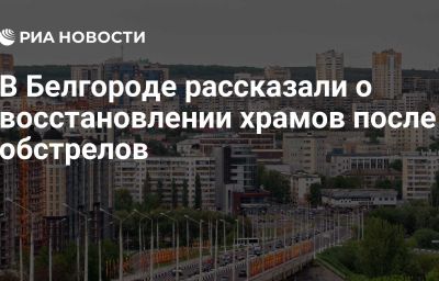 В Белгороде рассказали о восстановлении храмов после обстрелов