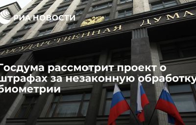 Госдума рассмотрит проект о штрафах за незаконную обработку биометрии