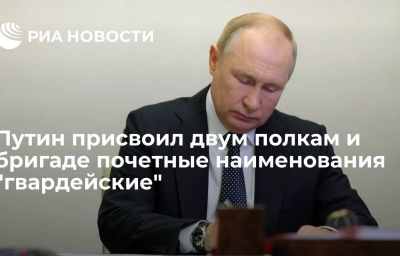 Путин присвоил двум полкам и бригаде почетные наименования "гвардейские"