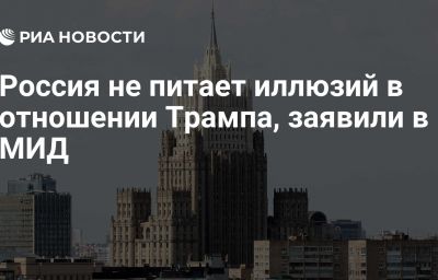 Россия не питает иллюзий в отношении Трампа, заявили в МИД