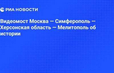 Видеомост Москва — Симферополь — Херсонская область — Мелитополь об истории