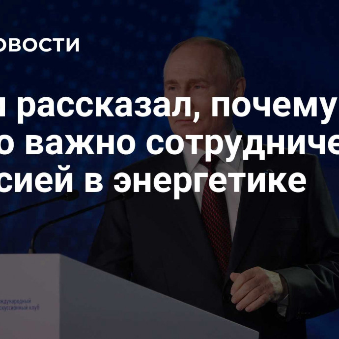 Путин рассказал, почему Китаю важно сотрудничества с Россией в энергетике