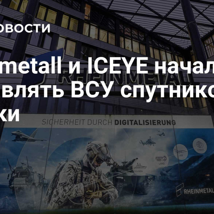 Rheinmetall и ICEYE начали поставлять ВСУ спутниковые снимки