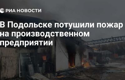 В Подольске потушили пожар на производственном предприятии