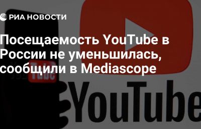 Посещаемость YouTube в России не уменьшилась, сообщили в Mediascope