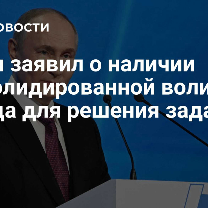 Путин заявил о наличии консолидированной воли народа для решения задач