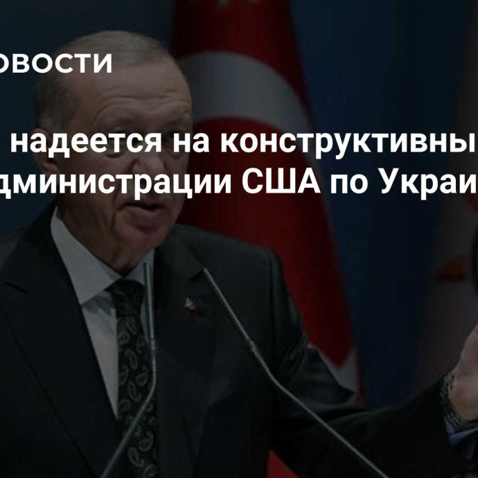 Эрдоган надеется на конструктивные шаги новой администрации США по Украине