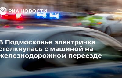 В Подмосковье электричка столкнулась с машиной на железнодорожном переезде