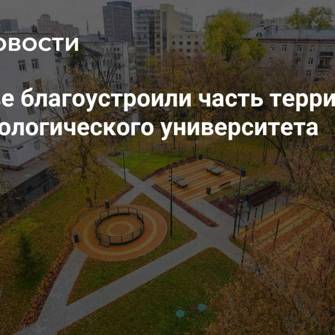 В Москве благоустроили часть территории биотехнологического университета