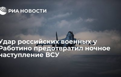 Удар российских военных у Работино предотвратил ночное наступление ВСУ