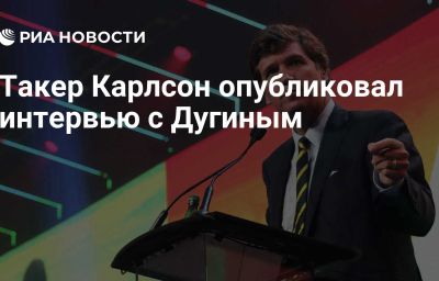 Такер Карлсон опубликовал интервью с Дугиным