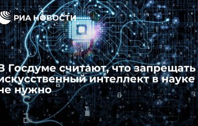 В Госдуме считают, что запрещать искусственный интеллект в науке не нужно