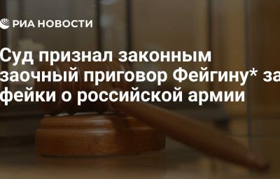 Суд признал законным заочный приговор Фейгину* за фейки о российской армии