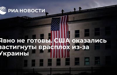 Явно не готовы. США оказались застигнуты врасплох из-за Украины