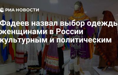 Фадеев назвал выбор одежды женщинами в России культурным и политическим