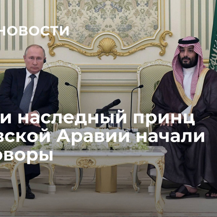 Путин и наследный принц Саудовской Аравии начали переговоры