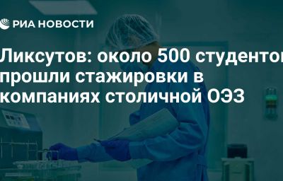 Ликсутов: около 500 студентов прошли стажировки в компаниях столичной ОЭЗ