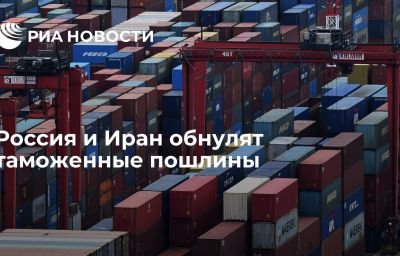 Россия и Иран обнулят таможенные пошлины