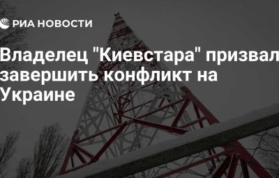 Владелец "Киевстара" призвал завершить конфликт на Украине