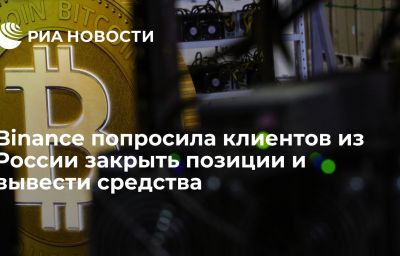 Binance попросила клиентов из России закрыть позиции и вывести средства