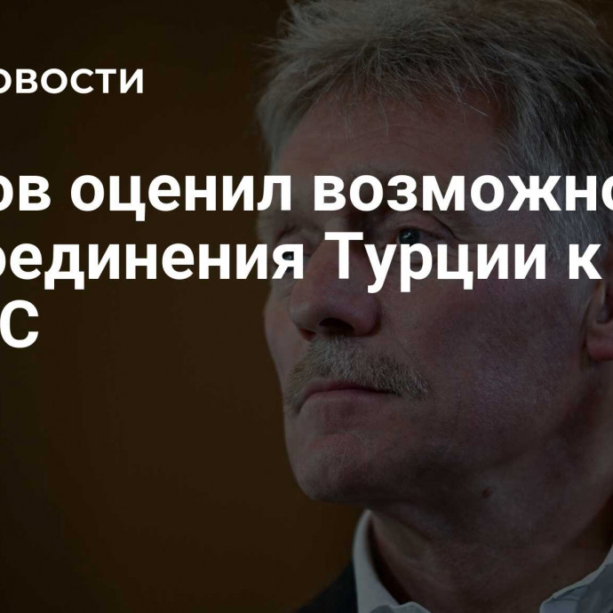 Песков оценил возможность присоединения Турции к БРИКС