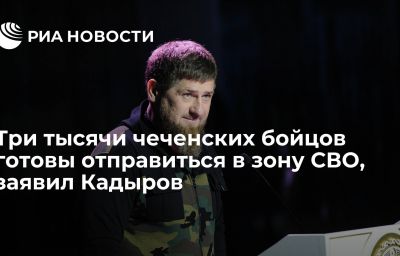 Три тысячи чеченских бойцов готовы отправиться в зону СВО, заявил Кадыров