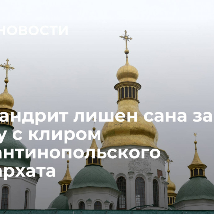 Архимандрит лишен сана за службу с клиром Константинопольского патриархата