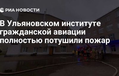 В Ульяновском институте гражданской авиации полностью потушили пожар