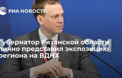 Губернатор Рязанской области лично представил экспозицию региона на ВДНХ