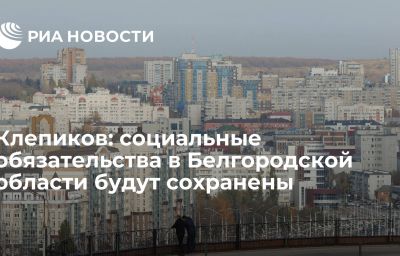 Клепиков: социальные обязательства в Белгородской области будут сохранены