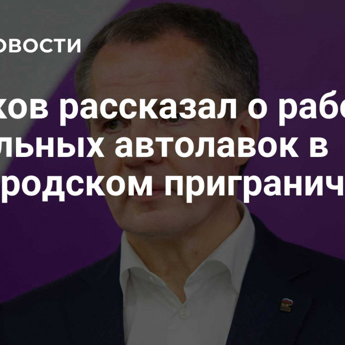 Гладков рассказал о работе мобильных автолавок в белгородском приграничье