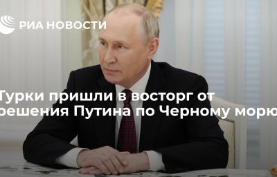 Турки пришли в восторг от решения Путина по Черному морю