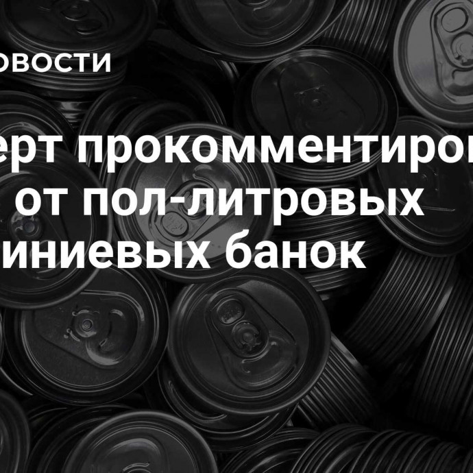 Эксперт прокомментировал отказ от пол-литровых алюминиевых банок