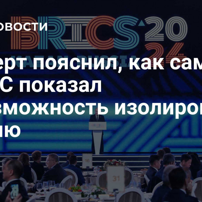 Эксперт пояснил, как саммит БРИКС показал невозможность изолировать Россию