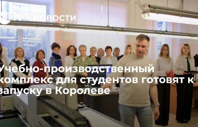 Учебно-производственный комплекс для студентов готовят к запуску в Королеве