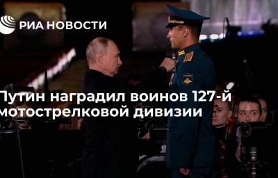 Путин наградил воинов 127-й мотострелковой дивизии