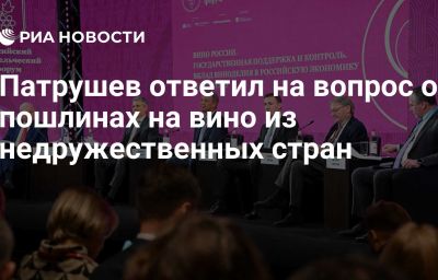 Патрушев ответил на вопрос о пошлинах на вино из недружественных стран