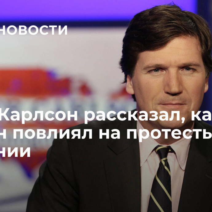 Такер Карлсон рассказал, как Байден повлиял на протесты в Германии