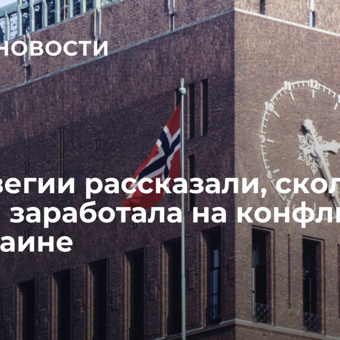 В Норвегии рассказали, сколько страна заработала на конфликте на Украине