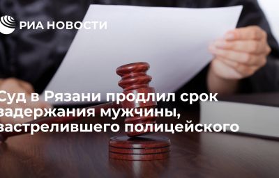 Суд в Рязани продлил срок задержания мужчины, застрелившего полицейского