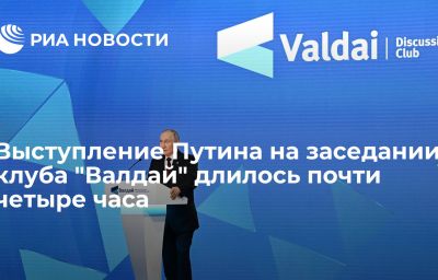 Выступление Путина на заседании клуба "Валдай" длилось почти четыре часа