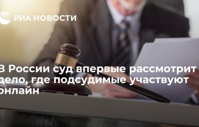 В России суд впервые рассмотрит дело, где подсудимые участвуют онлайн