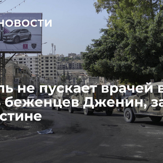 Израиль не пускает врачей в лагерь беженцев Дженин, заявили в Палестине