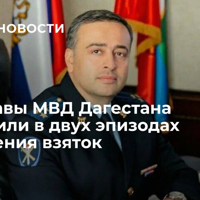 Замглавы МВД Дагестана обвинили в двух эпизодах получения взяток