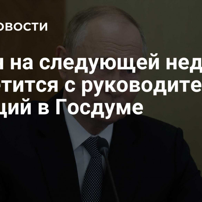 Путин на следующей неделе встретится с руководителями фракций в Госдуме